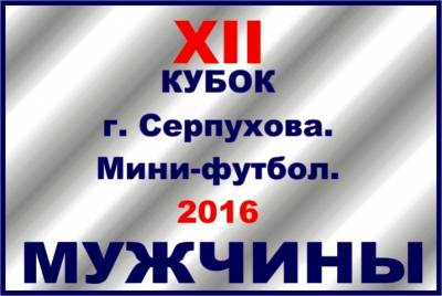 АНОНС. XII Кубок г. Серпухова по мини-футболу среди мужских команд  2016 года.